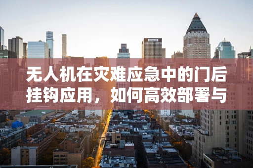 无人机在灾难应急中的门后挂钩应用，如何高效部署与回收？