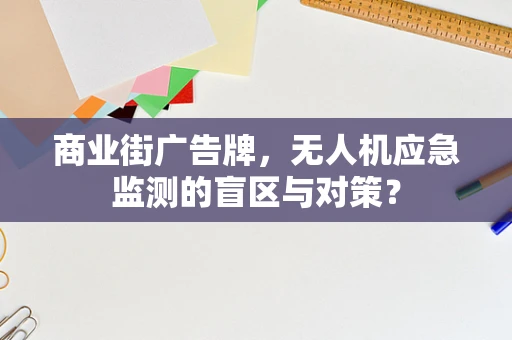 商业街广告牌，无人机应急监测的盲区与对策？