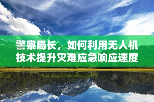 警察局长，如何利用无人机技术提升灾难应急响应速度？