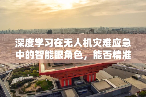 深度学习在无人机灾难应急中的智能眼角色，能否精准预测并即时响应？