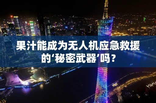 果汁能成为无人机应急救援的‘秘密武器’吗？