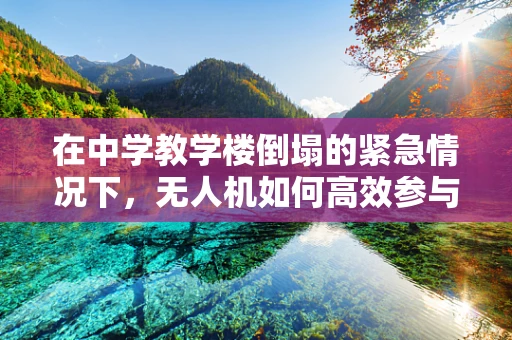 在中学教学楼倒塌的紧急情况下，无人机如何高效参与救援？