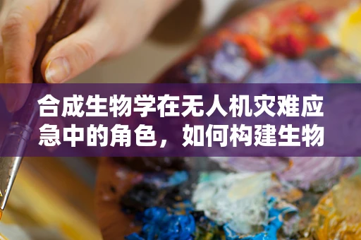 合成生物学在无人机灾难应急中的角色，如何构建生物传感器以快速响应？