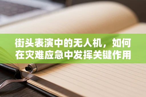 街头表演中的无人机，如何在灾难应急中发挥关键作用？