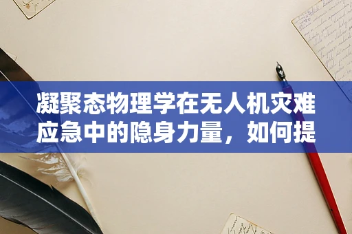 凝聚态物理学在无人机灾难应急中的隐身力量，如何提升无人机传感精度？