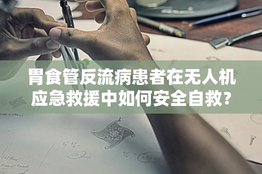 胃食管反流病患者在无人机应急救援中如何安全自救？
