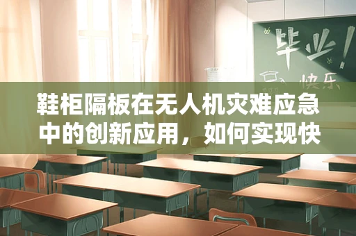 鞋柜隔板在无人机灾难应急中的创新应用，如何实现快速避难指引？