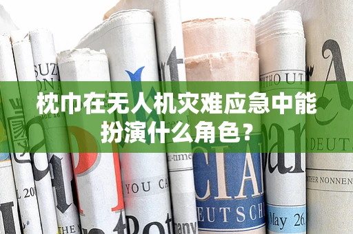 枕巾在无人机灾难应急中能扮演什么角色？