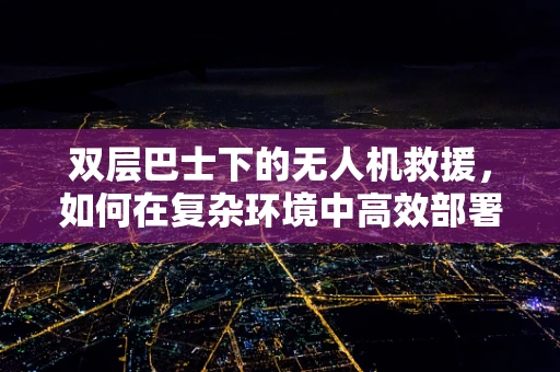 双层巴士下的无人机救援，如何在复杂环境中高效部署？