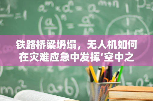 铁路桥梁坍塌，无人机如何在灾难应急中发挥‘空中之眼’的作用？