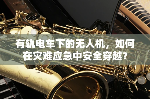 有轨电车下的无人机，如何在灾难应急中安全穿越？