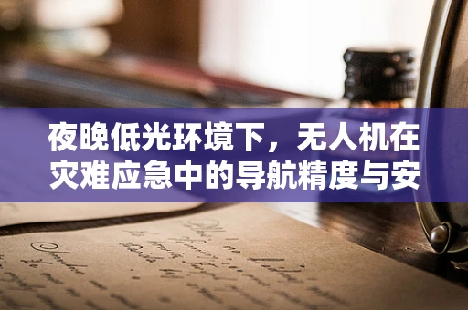夜晚低光环境下，无人机在灾难应急中的导航精度与安全挑战如何应对？
