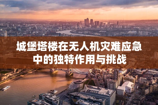 城堡塔楼在无人机灾难应急中的独特作用与挑战