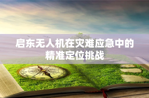 启东无人机在灾难应急中的精准定位挑战