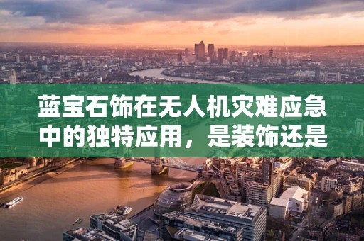 蓝宝石饰在无人机灾难应急中的独特应用，是装饰还是救援的利器？