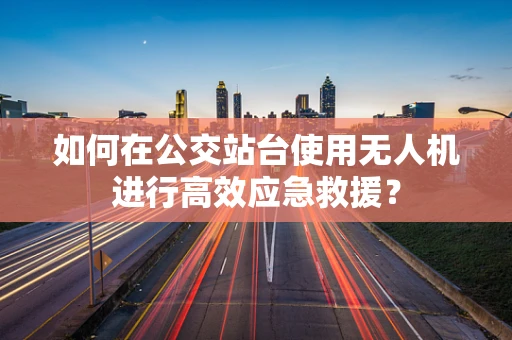 如何在公交站台使用无人机进行高效应急救援？