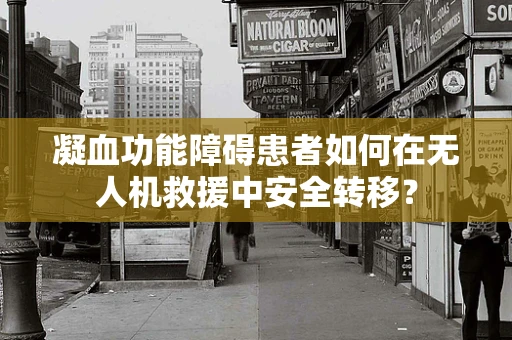 凝血功能障碍患者如何在无人机救援中安全转移？