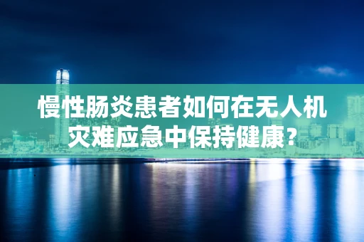 慢性肠炎患者如何在无人机灾难应急中保持健康？
