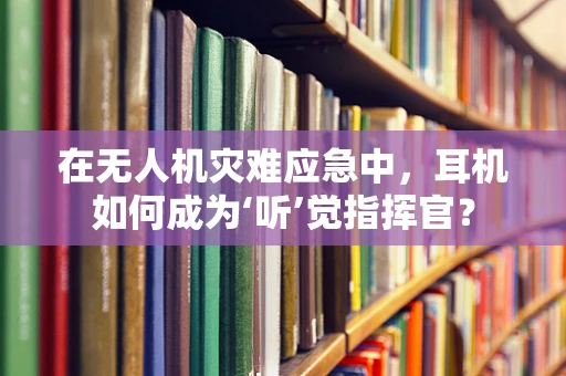 在无人机灾难应急中，耳机如何成为‘听’觉指挥官？