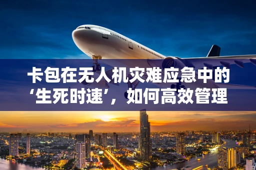 卡包在无人机灾难应急中的‘生死时速’，如何高效管理？