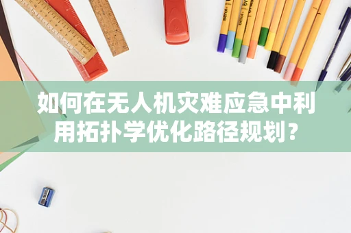 如何在无人机灾难应急中利用拓扑学优化路径规划？