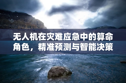 无人机在灾难应急中的算命角色，精准预测与智能决策的交汇点