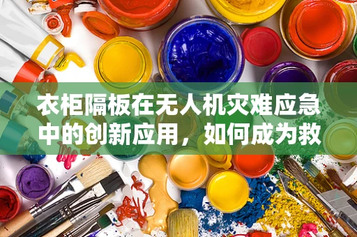 衣柜隔板在无人机灾难应急中的创新应用，如何成为救援新利器？