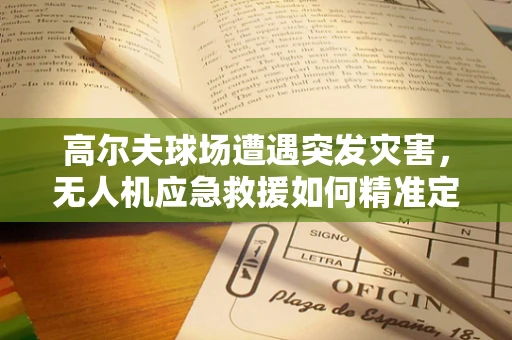 高尔夫球场遭遇突发灾害，无人机应急救援如何精准定位？