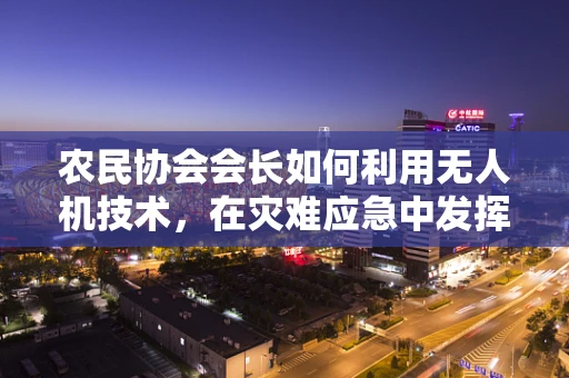 农民协会会长如何利用无人机技术，在灾难应急中发挥关键作用？