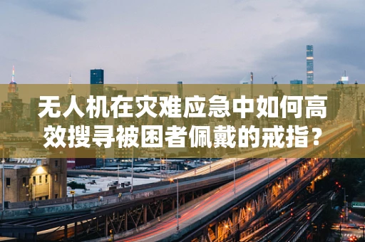 无人机在灾难应急中如何高效搜寻被困者佩戴的戒指？