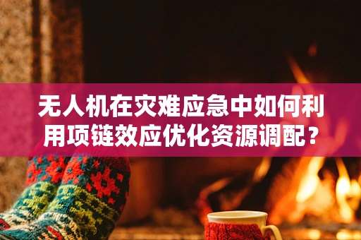 无人机在灾难应急中如何利用项链效应优化资源调配？