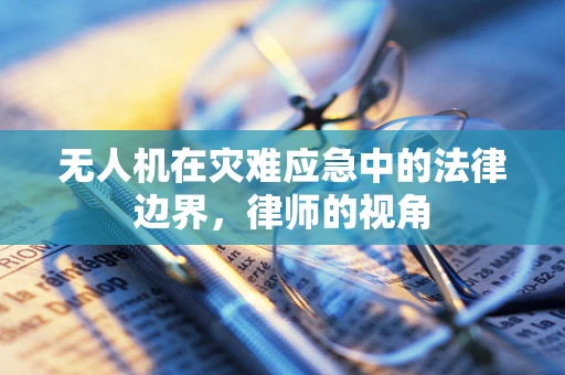 无人机在灾难应急中的法律边界，律师的视角