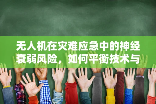 无人机在灾难应急中的神经衰弱风险，如何平衡技术与人因？
