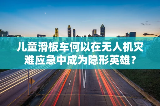 儿童滑板车何以在无人机灾难应急中成为隐形英雄？