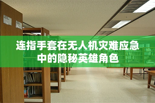 连指手套在无人机灾难应急中的隐秘英雄角色