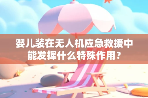 婴儿装在无人机应急救援中能发挥什么特殊作用？
