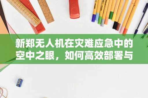 新郑无人机在灾难应急中的空中之眼，如何高效部署与数据传输？