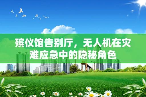 殡仪馆告别厅，无人机在灾难应急中的隐秘角色