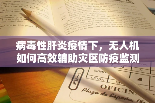 病毒性肝炎疫情下，无人机如何高效辅助灾区防疫监测？