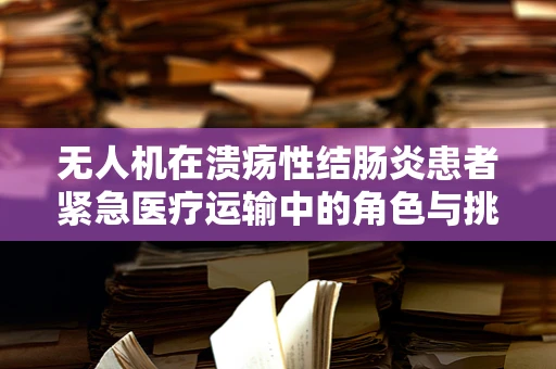 无人机在溃疡性结肠炎患者紧急医疗运输中的角色与挑战