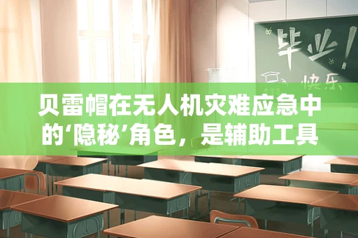 贝雷帽在无人机灾难应急中的‘隐秘’角色，是辅助工具还是救援信标？