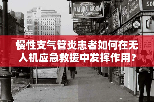 慢性支气管炎患者如何在无人机应急救援中发挥作用？