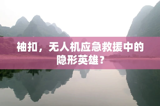 袖扣，无人机应急救援中的隐形英雄？