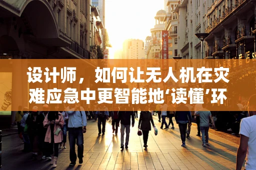 设计师，如何让无人机在灾难应急中更智能地‘读懂’环境？