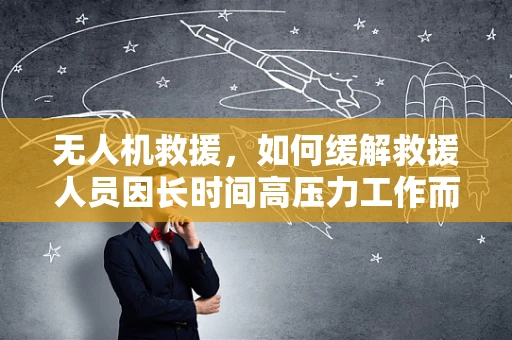 无人机救援，如何缓解救援人员因长时间高压力工作而导致的抑郁症？