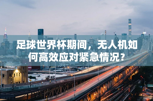 足球世界杯期间，无人机如何高效应对紧急情况？