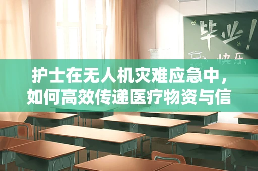 护士在无人机灾难应急中，如何高效传递医疗物资与信息？