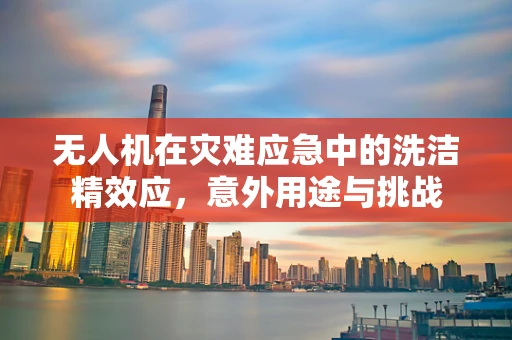 无人机在灾难应急中的洗洁精效应，意外用途与挑战