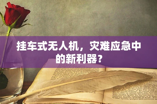 挂车式无人机，灾难应急中的新利器？