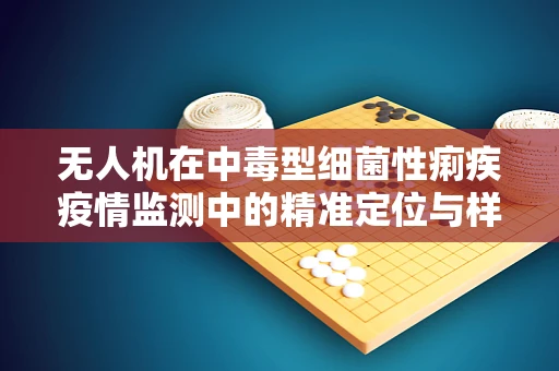 无人机在中毒型细菌性痢疾疫情监测中的精准定位与样本采集挑战